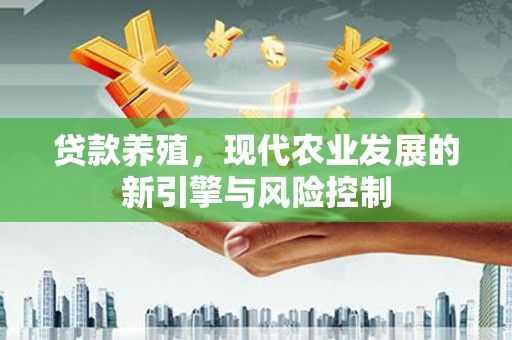 建宁贷款养殖，现代农业发展的新引擎与风险控制