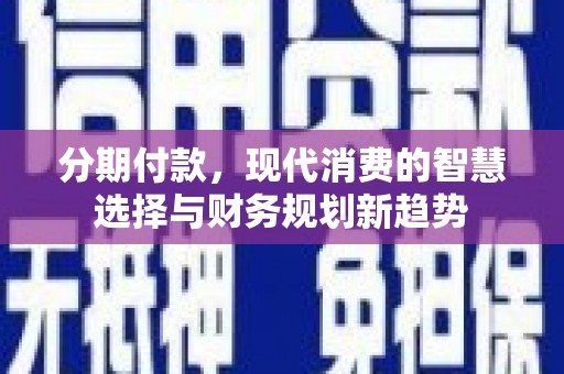 建宁分期付款，现代消费的智慧选择与财务规划新趋势