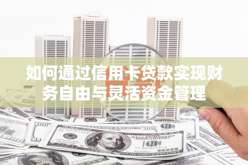 建宁如何通过信用卡贷款实现财务自由与灵活资金管理