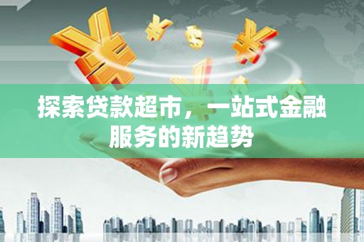 建宁探索贷款超市，一站式金融服务的新趋势