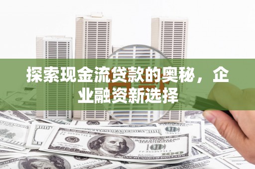 建宁探索现金流贷款的奥秘，企业融资新选择