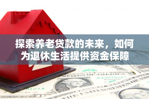 建宁探索养老贷款的未来，如何为退休生活提供资金保障