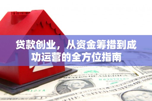 建宁贷款创业，从资金筹措到成功运营的全方位指南