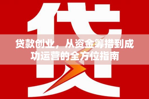 建宁贷款创业，从资金筹措到成功运营的全方位指南
