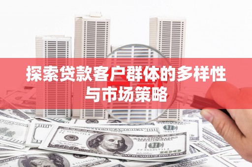 建宁探索贷款客户群体的多样性与市场策略