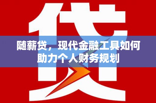 建宁随薪贷，现代金融工具如何助力个人财务规划