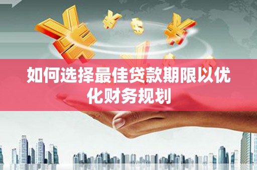 建宁如何选择最佳贷款期限以优化财务规划