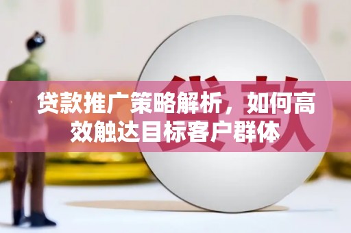 建宁贷款推广策略解析，如何高效触达目标客户群体