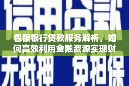 建宁包银银行贷款服务解析，如何高效利用金融资源实现财富增长