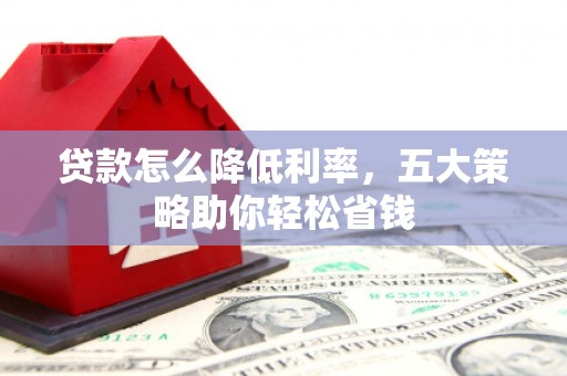 建宁贷款怎么降低利率，五大策略助你轻松省钱
