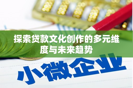 建宁探索贷款文化创作的多元维度与未来趋势