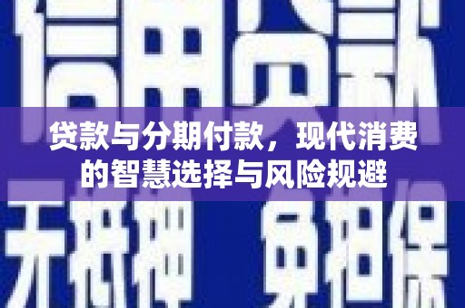 建宁贷款与分期付款，现代消费的智慧选择与风险规避