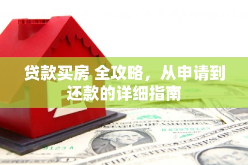 建宁贷款买房 全攻略，从申请到还款的详细指南