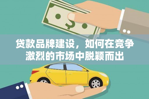 建宁贷款品牌建设，如何在竞争激烈的市场中脱颖而出
