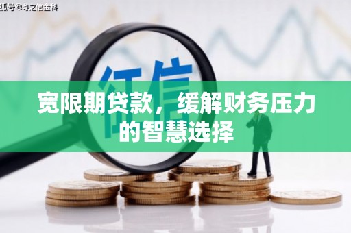 建宁宽限期贷款，缓解财务压力的智慧选择