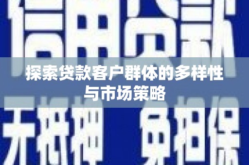建宁探索贷款客户群体的多样性与市场策略