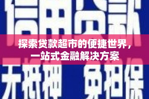 建宁探索贷款超市的便捷世界，一站式金融解决方案