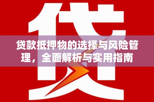 建宁贷款抵押物的选择与风险管理，全面解析与实用指南