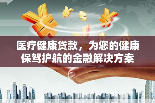 建宁医疗健康贷款，为您的健康保驾护航的金融解决方案