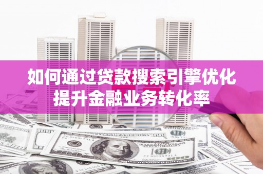 建宁如何通过贷款搜索引擎优化提升金融业务转化率