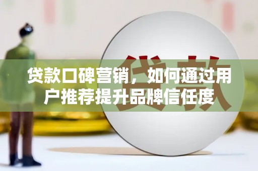 建宁贷款口碑营销，如何通过用户推荐提升品牌信任度