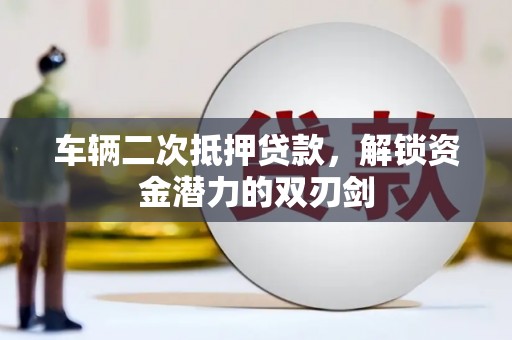 建宁车辆二次抵押贷款，解锁资金潜力的双刃剑