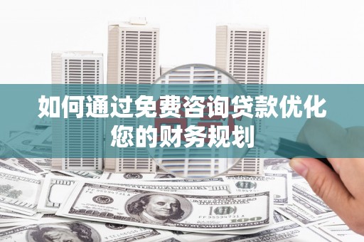 建宁如何通过免费咨询贷款优化您的财务规划