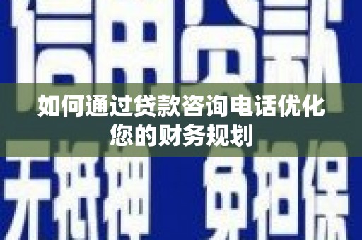 建宁如何通过贷款咨询电话优化您的财务规划