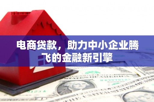 建宁电商贷款，助力中小企业腾飞的金融新引擎