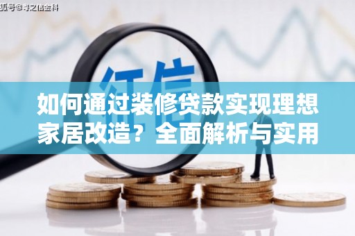 建宁如何通过装修贷款实现理想家居改造？全面解析与实用指南