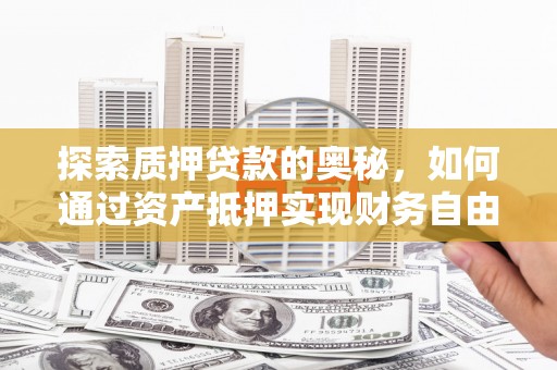 建宁探索质押贷款的奥秘，如何通过资产抵押实现财务自由