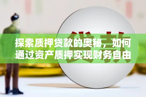 建宁探索质押贷款的奥秘，如何通过资产质押实现财务自由