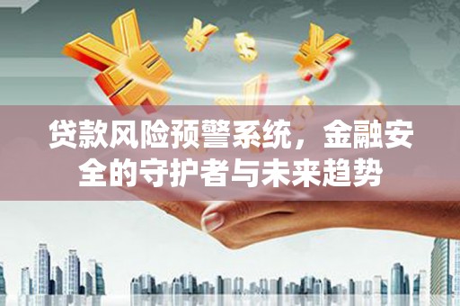 建宁贷款风险预警系统，金融安全的守护者与未来趋势
