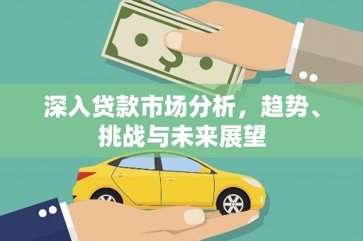 建宁深入贷款市场分析，趋势、挑战与未来展望