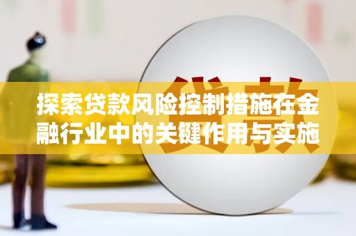 建宁探索贷款风险控制措施在金融行业中的关键作用与实施策略