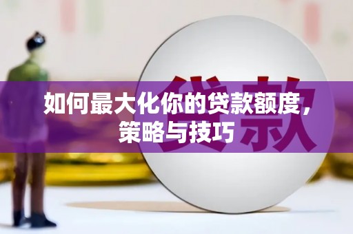 建宁如何最大化你的贷款额度，策略与技巧