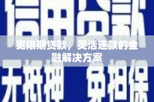 建宁宽限期贷款，灵活还款的金融解决方案