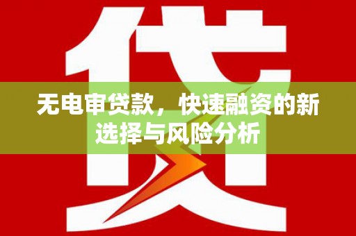 建宁无电审贷款，快速融资的新选择与风险分析