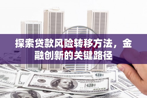 建宁探索贷款风险转移方法，金融创新的关键路径