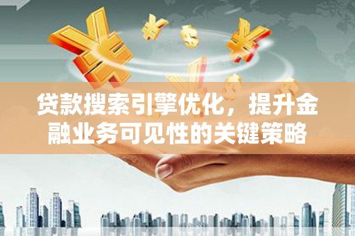建宁贷款搜索引擎优化，提升金融业务可见性的关键策略