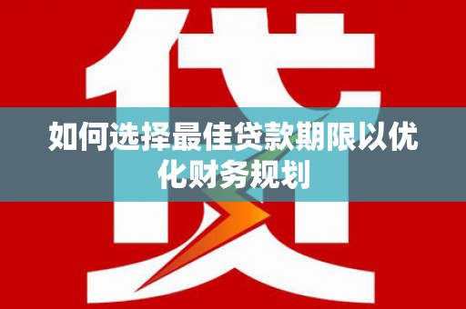 建宁如何选择最佳贷款期限以优化财务规划