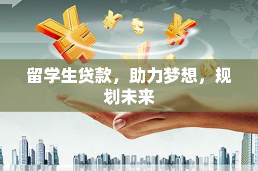 建宁留学生贷款，助力梦想，规划未来