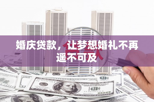 建宁婚庆贷款，让梦想婚礼不再遥不可及