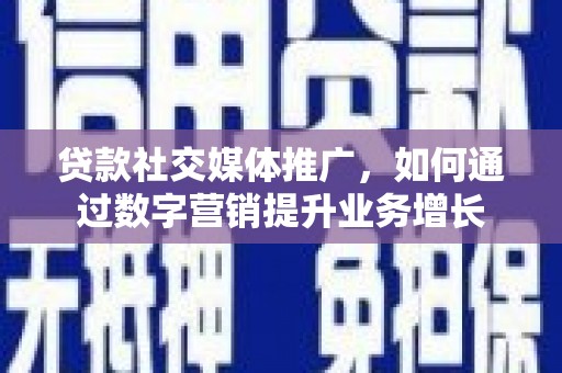建宁贷款社交媒体推广，如何通过数字营销提升业务增长