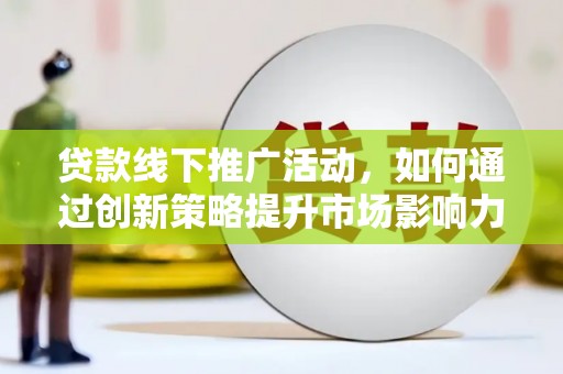建宁贷款线下推广活动，如何通过创新策略提升市场影响力