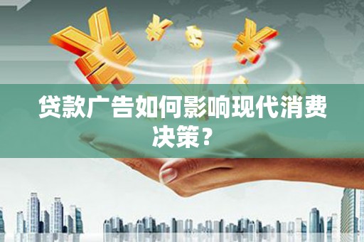 建宁贷款广告如何影响现代消费决策？