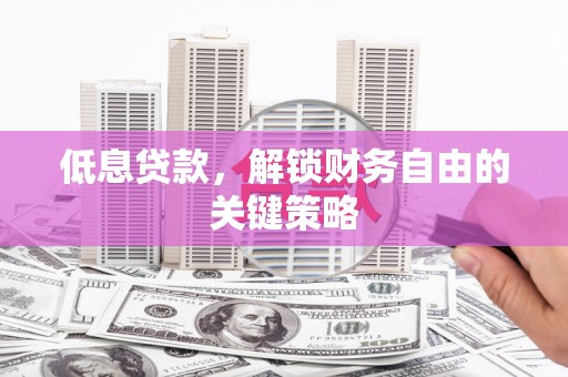 建宁低息贷款，解锁财务自由的关键策略