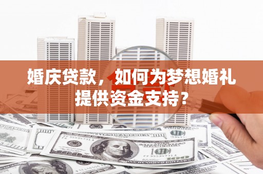 建宁婚庆贷款，如何为梦想婚礼提供资金支持？