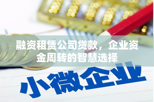 建宁融资租赁公司贷款，企业资金周转的智慧选择