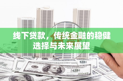 建宁线下贷款，传统金融的稳健选择与未来展望